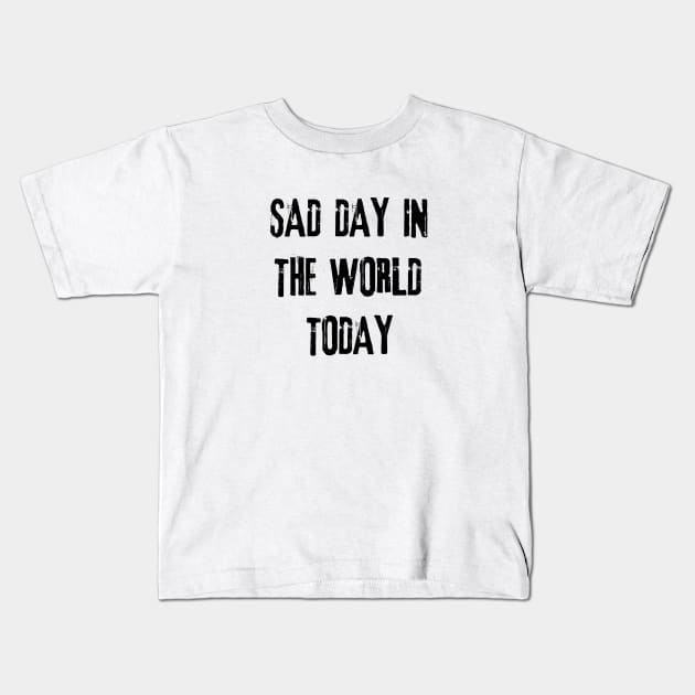 sad day in the world today Kids T-Shirt by GloriaArts⭐⭐⭐⭐⭐